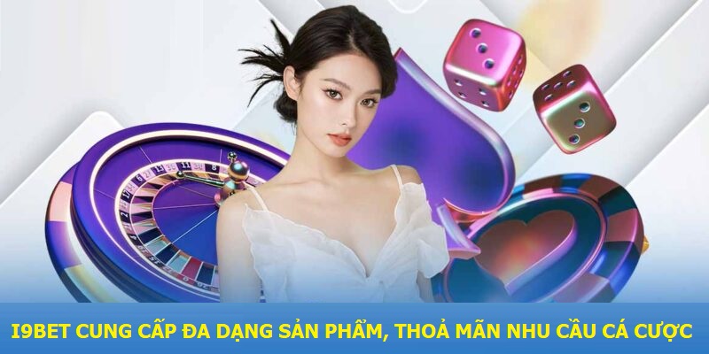 I9bet cung cấp đa dạng sản phẩm, thỏa mãn nhu cầu cá cược